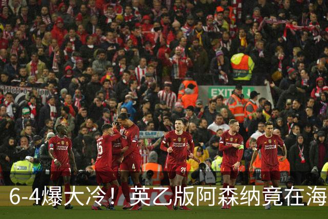 6-4爆大冷！英乙版阿森纳竟在海布里淘汰阿森纳！双方身价差500倍