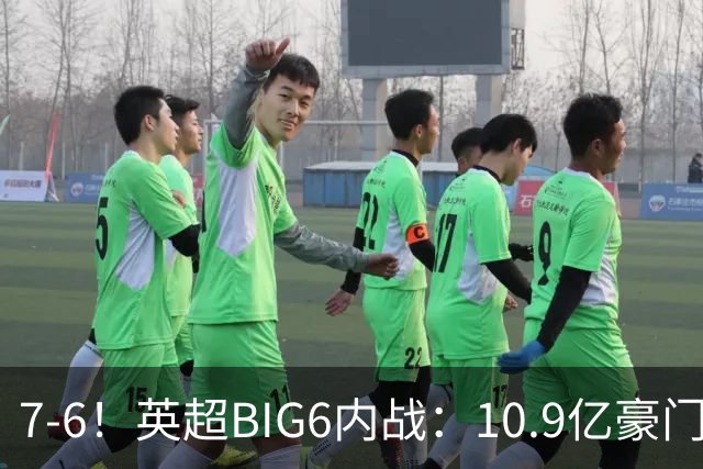 7-6！英超BIG6内战：10.9亿豪门豪取5连胜晋级八强 连续三次淘汰死敌