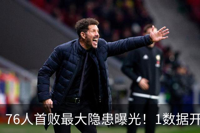76人首败最大隐患曝光！1数据开季4场全输，詹姆斯冲冠埋雷