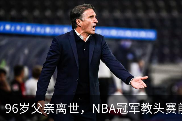 96岁父亲离世，NBA冠军教头赛前哽咽：他是我一生最大的英雄