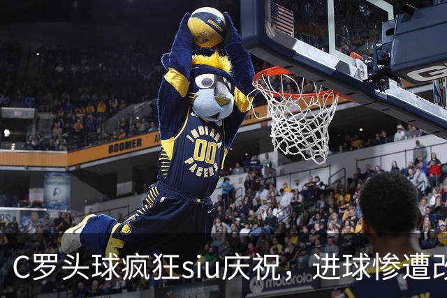 C罗头球疯狂siu庆祝，进球惨遭改判乌龙，为啥各方统计吵成一团