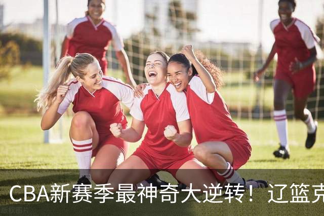 CBA新赛季最神奇大逆转！辽篮克星这波赢麻了：落后23分还能翻盘？