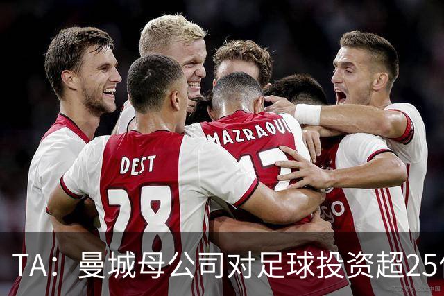 TA：曼城母公司对足球投资超25亿镑，穆巴拉克称CFG估值超73亿